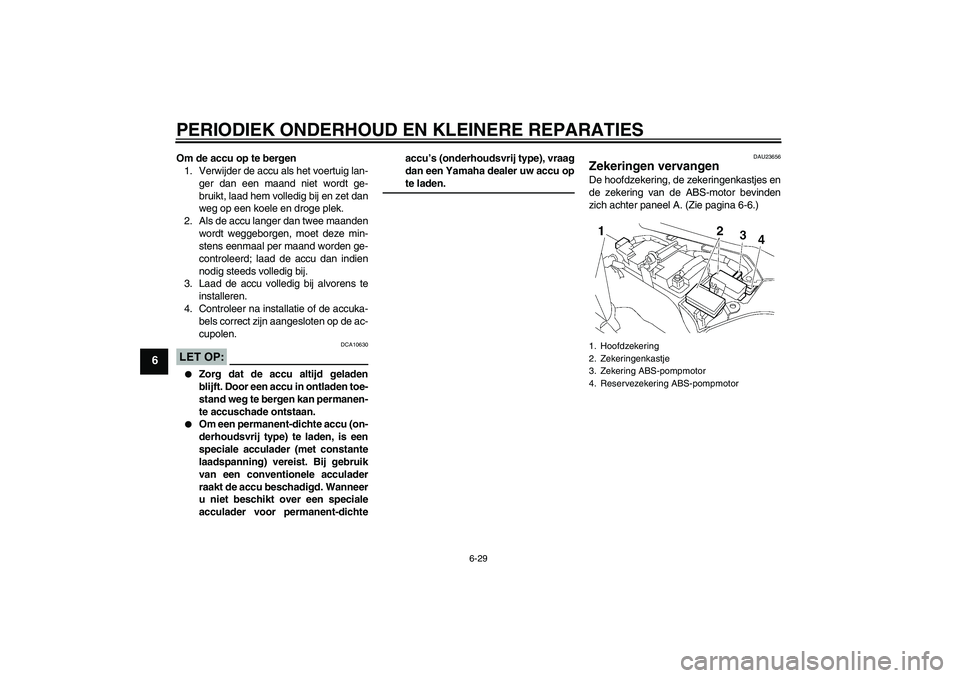 YAMAHA FJR1300A 2006 Instructieboekje (in Dutch) PERIODIEK ONDERHOUD EN KLEINERE REPARATIES
6-29
6
Om de accu op te bergen
1. Verwijder de accu als het voertuig lan-
ger dan een maand niet wordt ge-
bruikt, laad hem volledig bij en zet dan
weg op ee YAMAHA FJR1300A 2006 Instructieboekje (in Dutch) PERIODIEK ONDERHOUD EN KLEINERE REPARATIES
6-29
6
Om de accu op te bergen
1. Verwijder de accu als het voertuig lan-
ger dan een maand niet wordt ge-
bruikt, laad hem volledig bij en zet dan
weg op ee