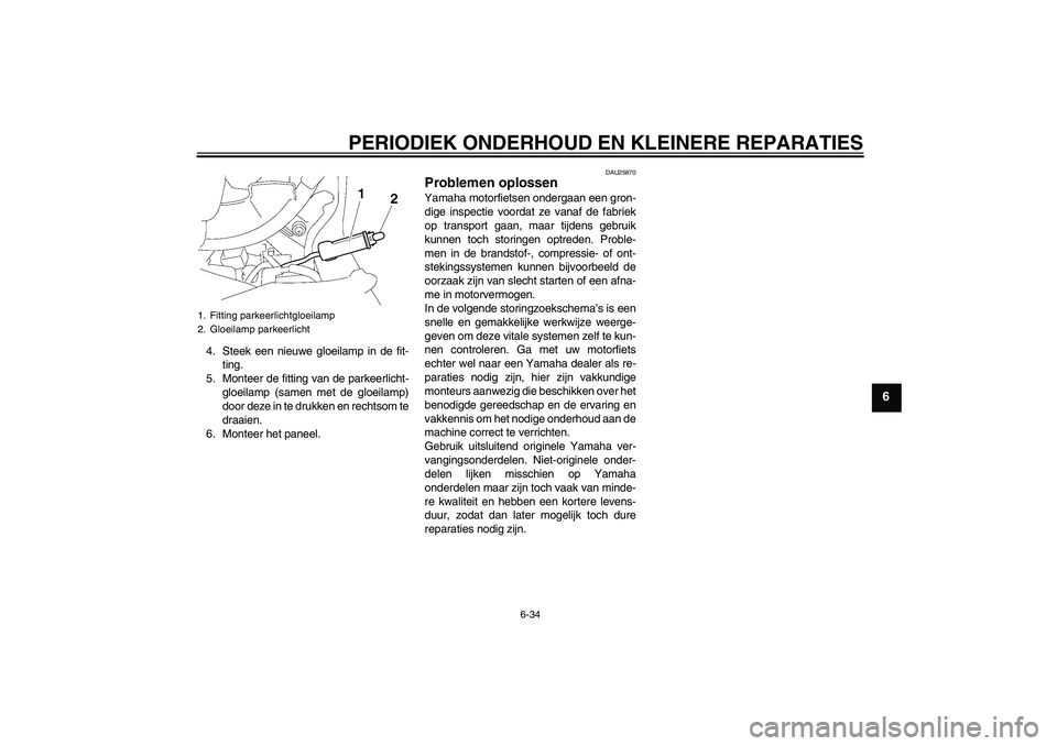 YAMAHA FJR1300A 2006 Instructieboekje (in Dutch) PERIODIEK ONDERHOUD EN KLEINERE REPARATIES
6-34
6
4. Steek een nieuwe gloeilamp in de fit-
ting.
5. Monteer de fitting van de parkeerlicht-
gloeilamp (samen met de gloeilamp)
door deze in te drukken e YAMAHA FJR1300A 2006 Instructieboekje (in Dutch) PERIODIEK ONDERHOUD EN KLEINERE REPARATIES
6-34
6
4. Steek een nieuwe gloeilamp in de fit-
ting.
5. Monteer de fitting van de parkeerlicht-
gloeilamp (samen met de gloeilamp)
door deze in te drukken e