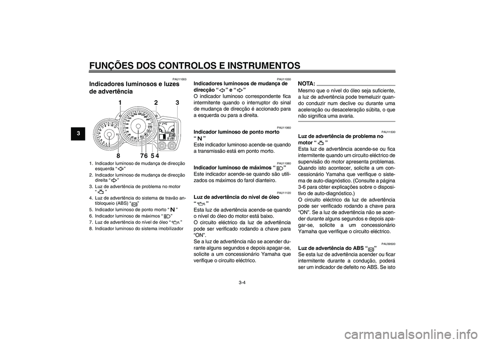 YAMAHA FJR1300A 2006 Manual de utilização (in Portuguese) FUNÇÕES DOS CONTROLOS E INSTRUMENTOS
3-4
3
PAU11003
Indicadores luminosos e luzes
de advertência
PAU11030
Indicadores luminosos de mudança de
direcção “” e “”
O indicador luminoso co YAMAHA FJR1300A 2006 Manual de utilização (in Portuguese) FUNÇÕES DOS CONTROLOS E INSTRUMENTOS
3-4
3
PAU11003
Indicadores luminosos e luzes
de advertência
PAU11030
Indicadores luminosos de mudança de
direcção “” e “”
O indicador luminoso co