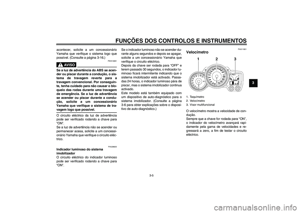 YAMAHA FJR1300A 2006 Manual de utilização (in Portuguese) FUNÇÕES DOS CONTROLOS E INSTRUMENTOS
3-5
3
acontecer, solicite a um concessionário
Yamaha que verifique o sistema logo que
possível. (Consulte a página 3-16.)
AV I S O
PWA10081
Se a luz de advert YAMAHA FJR1300A 2006 Manual de utilização (in Portuguese) FUNÇÕES DOS CONTROLOS E INSTRUMENTOS
3-5
3
acontecer, solicite a um concessionário
Yamaha que verifique o sistema logo que
possível. (Consulte a página 3-16.)
AV I S O
PWA10081
Se a luz de advert