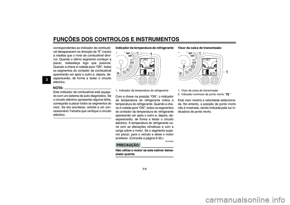 YAMAHA FJR1300A 2006 Manual de utilização (in Portuguese) FUNÇÕES DOS CONTROLOS E INSTRUMENTOS
3-8
3
correspondentes ao indicador de combustí-
vel desaparecem na direcção de “E” (vazio)
à medida que o nível de combustível dimi-
nui. Quando o últ YAMAHA FJR1300A 2006 Manual de utilização (in Portuguese) FUNÇÕES DOS CONTROLOS E INSTRUMENTOS
3-8
3
correspondentes ao indicador de combustí-
vel desaparecem na direcção de “E” (vazio)
à medida que o nível de combustível dimi-
nui. Quando o últ