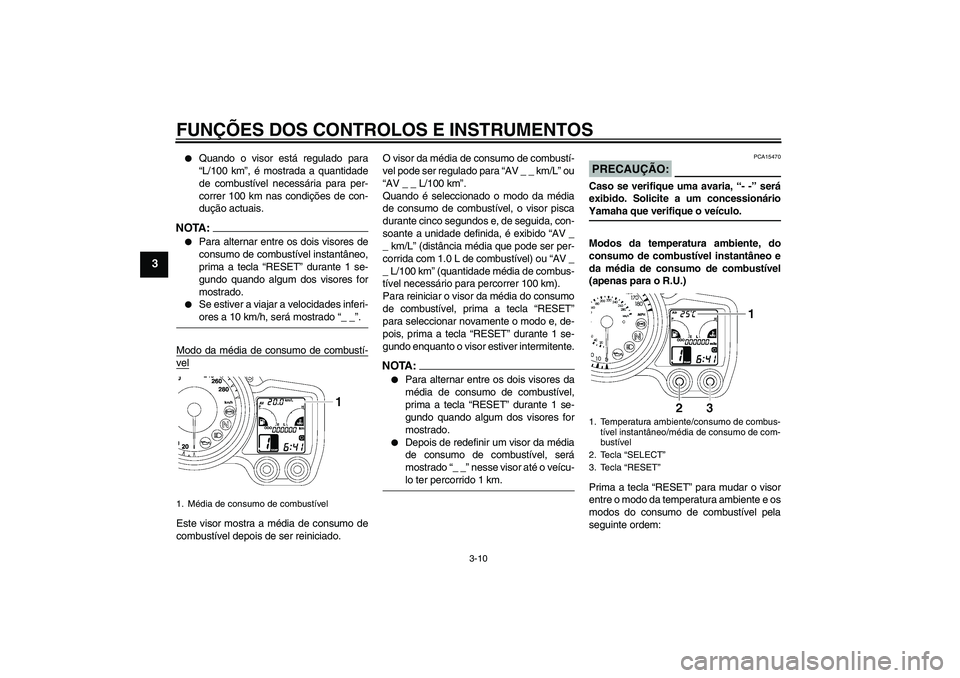 YAMAHA FJR1300A 2006 Manual de utilização (in Portuguese) FUNÇÕES DOS CONTROLOS E INSTRUMENTOS
3-10
3
Quando o visor está regulado para
“L/100 km”, é mostrada a quantidade
de combustível necessária para per-
correr 100 km nas condições de con-
YAMAHA FJR1300A 2006 Manual de utilização (in Portuguese) FUNÇÕES DOS CONTROLOS E INSTRUMENTOS
3-10
3
Quando o visor está regulado para
“L/100 km”, é mostrada a quantidade
de combustível necessária para per-
correr 100 km nas condições de con-