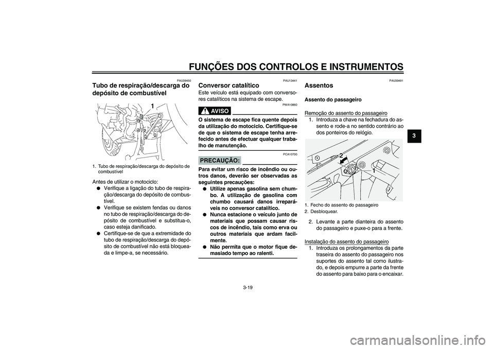 YAMAHA FJR1300A 2006 Manual de utilização (in Portuguese) FUNÇÕES DOS CONTROLOS E INSTRUMENTOS
3-19
3
PAU39450
Tubo de respiração/descarga do
depósito de combustível Antes de utilizar o motociclo:
Verifique a ligação do tubo de respira-
ção/desca YAMAHA FJR1300A 2006 Manual de utilização (in Portuguese) FUNÇÕES DOS CONTROLOS E INSTRUMENTOS
3-19
3
PAU39450
Tubo de respiração/descarga do
depósito de combustível Antes de utilizar o motociclo:
Verifique a ligação do tubo de respira-
ção/desca