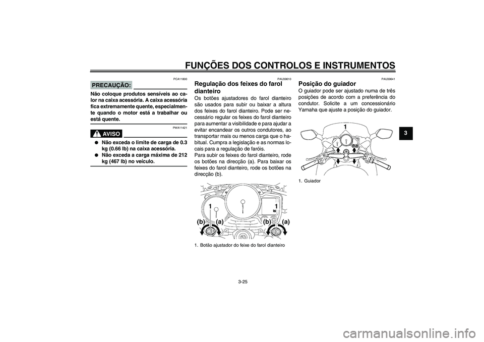 YAMAHA FJR1300A 2006 Manual de utilização (in Portuguese) FUNÇÕES DOS CONTROLOS E INSTRUMENTOS
3-25
3
PRECAUÇÃO:
PCA11800
Não coloque produtos sensíveis ao ca-
lor na caixa acessória. A caixa acessória
fica extremamente quente, especialmen-
te quando YAMAHA FJR1300A 2006 Manual de utilização (in Portuguese) FUNÇÕES DOS CONTROLOS E INSTRUMENTOS
3-25
3
PRECAUÇÃO:
PCA11800
Não coloque produtos sensíveis ao ca-
lor na caixa acessória. A caixa acessória
fica extremamente quente, especialmen-
te quando