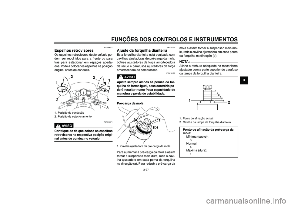 YAMAHA FJR1300A 2006 Manual de utilização (in Portuguese) FUNÇÕES DOS CONTROLOS E INSTRUMENTOS
3-27
3
PAU39671
Espelhos retrovisores Os espelhos retrovisores deste veículo po-
dem ser recolhidos para a frente ou para
trás para estacionar em espaços aper YAMAHA FJR1300A 2006 Manual de utilização (in Portuguese) FUNÇÕES DOS CONTROLOS E INSTRUMENTOS
3-27
3
PAU39671
Espelhos retrovisores Os espelhos retrovisores deste veículo po-
dem ser recolhidos para a frente ou para
trás para estacionar em espaços aper