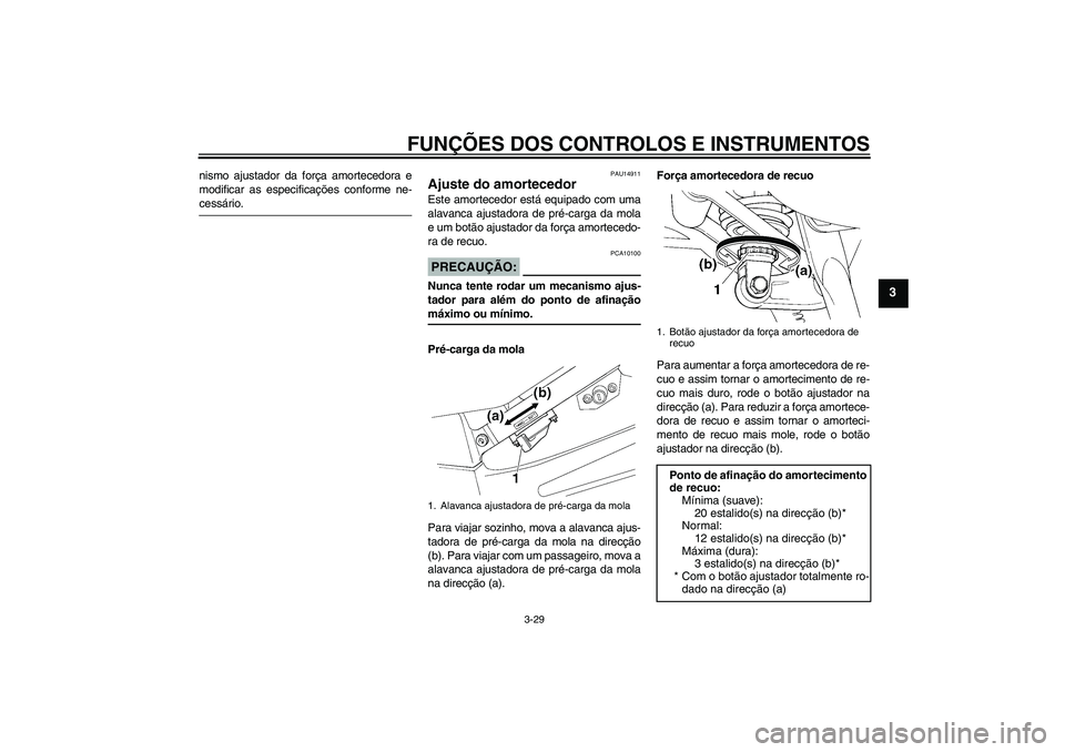 YAMAHA FJR1300A 2006 Manual de utilização (in Portuguese) FUNÇÕES DOS CONTROLOS E INSTRUMENTOS
3-29
3
nismo ajustador da força amortecedora e
modificar as especificações conforme ne-cessário.
PAU14911
Ajuste do amortecedor Este amortecedor está equipa YAMAHA FJR1300A 2006 Manual de utilização (in Portuguese) FUNÇÕES DOS CONTROLOS E INSTRUMENTOS
3-29
3
nismo ajustador da força amortecedora e
modificar as especificações conforme ne-cessário.
PAU14911
Ajuste do amortecedor Este amortecedor está equipa
