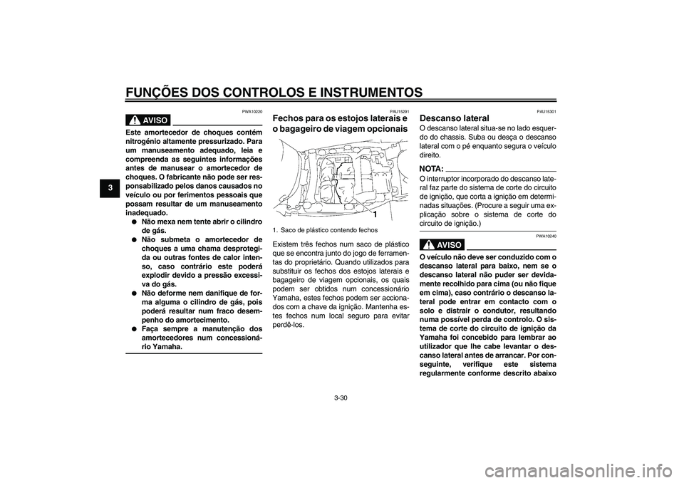 YAMAHA FJR1300A 2006 Manual de utilização (in Portuguese) FUNÇÕES DOS CONTROLOS E INSTRUMENTOS
3-30
3
AV I S O
PWA10220
Este amortecedor de choques contém
nitrogénio altamente pressurizado. Para
um manuseamento adequado, leia e
compreenda as seguintes in YAMAHA FJR1300A 2006 Manual de utilização (in Portuguese) FUNÇÕES DOS CONTROLOS E INSTRUMENTOS
3-30
3
AV I S O
PWA10220
Este amortecedor de choques contém
nitrogénio altamente pressurizado. Para
um manuseamento adequado, leia e
compreenda as seguintes in