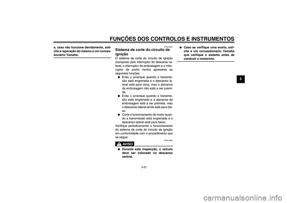 YAMAHA FJR1300A 2006 Manual de utilização (in Portuguese) FUNÇÕES DOS CONTROLOS E INSTRUMENTOS
3-31
3
e, caso não funcione devidamente, soli-
cite a reparação do mesmo a um conces-sionário Yamaha.
PAU15321
Sistema de corte do circuito de
ignição O s YAMAHA FJR1300A 2006 Manual de utilização (in Portuguese) FUNÇÕES DOS CONTROLOS E INSTRUMENTOS
3-31
3
e, caso não funcione devidamente, soli-
cite a reparação do mesmo a um conces-sionário Yamaha.
PAU15321
Sistema de corte do circuito de
ignição O s