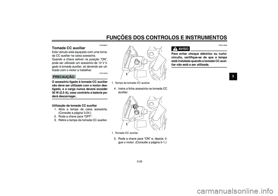 YAMAHA FJR1300A 2006 Manual de utilização (in Portuguese) FUNÇÕES DOS CONTROLOS E INSTRUMENTOS
3-33
3
PAU39651
Tomada CC auxiliar Este veículo está equipado com uma toma-
da CC auxiliar na caixa acessória.
Quando a chave estiver na posição “ON”,
p YAMAHA FJR1300A 2006 Manual de utilização (in Portuguese) FUNÇÕES DOS CONTROLOS E INSTRUMENTOS
3-33
3
PAU39651
Tomada CC auxiliar Este veículo está equipado com uma toma-
da CC auxiliar na caixa acessória.
Quando a chave estiver na posição “ON”,
p
