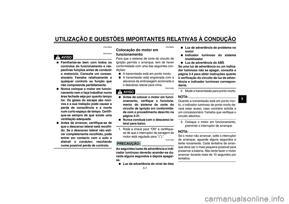YAMAHA FJR1300A 2006 Manual de utilização (in Portuguese) UTILIZAÇÃO E QUESTÕES IMPORTANTES RELATIVAS À CONDUÇÃO
5-1
5
PAU15950
AV I S O
PWA10270
Familiarize-se bem com todos os
controlos do funcionamento e res-
pectivas funções antes de conduzir
o YAMAHA FJR1300A 2006 Manual de utilização (in Portuguese) UTILIZAÇÃO E QUESTÕES IMPORTANTES RELATIVAS À CONDUÇÃO
5-1
5
PAU15950
AV I S O
PWA10270
Familiarize-se bem com todos os
controlos do funcionamento e res-
pectivas funções antes de conduzir
o