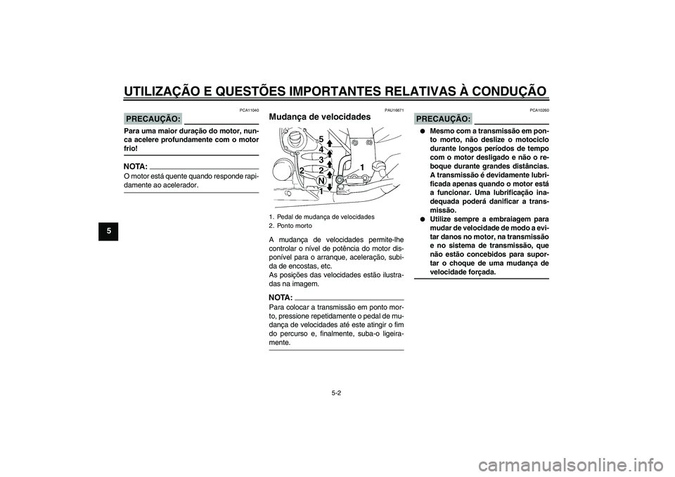 YAMAHA FJR1300A 2006 Manual de utilização (in Portuguese) UTILIZAÇÃO E QUESTÕES IMPORTANTES RELATIVAS À CONDUÇÃO
5-2
5
PRECAUÇÃO:
PCA11040
Para uma maior duração do motor, nun-
ca acelere profundamente com o motorfrio!NOTA:O motor está quente quan YAMAHA FJR1300A 2006 Manual de utilização (in Portuguese) UTILIZAÇÃO E QUESTÕES IMPORTANTES RELATIVAS À CONDUÇÃO
5-2
5
PRECAUÇÃO:
PCA11040
Para uma maior duração do motor, nun-
ca acelere profundamente com o motorfrio!NOTA:O motor está quente quan
