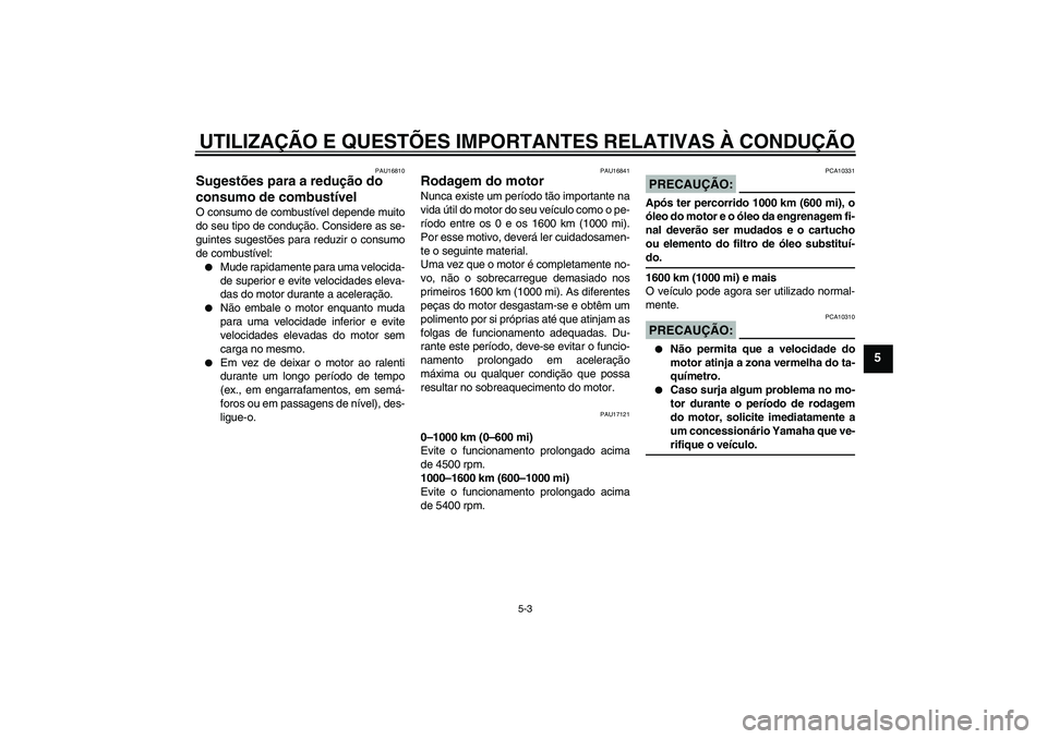 YAMAHA FJR1300A 2006 Manual de utilização (in Portuguese) UTILIZAÇÃO E QUESTÕES IMPORTANTES RELATIVAS À CONDUÇÃO
5-3
5
PAU16810
Sugestões para a redução do
consumo de combustível O consumo de combustível depende muito
do seu tipo de condução. C YAMAHA FJR1300A 2006 Manual de utilização (in Portuguese) UTILIZAÇÃO E QUESTÕES IMPORTANTES RELATIVAS À CONDUÇÃO
5-3
5
PAU16810
Sugestões para a redução do
consumo de combustível O consumo de combustível depende muito
do seu tipo de condução. C