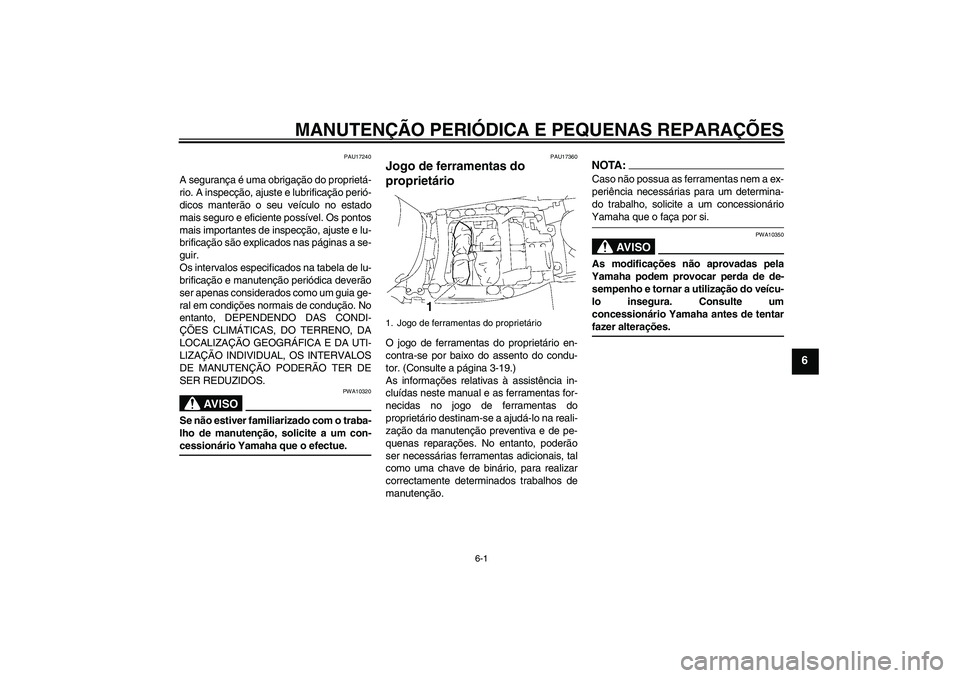 YAMAHA FJR1300A 2006 Manual de utilização (in Portuguese) MANUTENÇÃO PERIÓDICA E PEQUENAS REPARAÇÕES
6-1
6
PAU17240
A segurança é uma obrigação do proprietá-
rio. A inspecção, ajuste e lubrificação perió-
dicos manterão o seu veículo no esta YAMAHA FJR1300A 2006 Manual de utilização (in Portuguese) MANUTENÇÃO PERIÓDICA E PEQUENAS REPARAÇÕES
6-1
6
PAU17240
A segurança é uma obrigação do proprietá-
rio. A inspecção, ajuste e lubrificação perió-
dicos manterão o seu veículo no esta