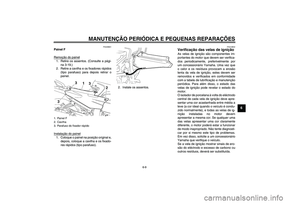 YAMAHA FJR1300A 2006 Manual de utilização (in Portuguese) MANUTENÇÃO PERIÓDICA E PEQUENAS REPARAÇÕES
6-9
6
PAU39601
Painel F
Remoção do painel1. Retire os assentos. (Consulte a pági-
na 3-19.)
2. Retire a cavilha e os fixadores rápidos
(tipo parafus YAMAHA FJR1300A 2006 Manual de utilização (in Portuguese) MANUTENÇÃO PERIÓDICA E PEQUENAS REPARAÇÕES
6-9
6
PAU39601
Painel F
Remoção do painel1. Retire os assentos. (Consulte a pági-
na 3-19.)
2. Retire a cavilha e os fixadores rápidos
(tipo parafus