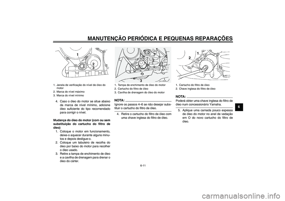 YAMAHA FJR1300A 2006 Manual de utilização (in Portuguese) MANUTENÇÃO PERIÓDICA E PEQUENAS REPARAÇÕES
6-11
6
4. Caso o óleo do motor se situe abaixo
da marca de nível mínimo, adicione
óleo suficiente do tipo recomendado
para corrigir o nível.
Mudan YAMAHA FJR1300A 2006 Manual de utilização (in Portuguese) MANUTENÇÃO PERIÓDICA E PEQUENAS REPARAÇÕES
6-11
6
4. Caso o óleo do motor se situe abaixo
da marca de nível mínimo, adicione
óleo suficiente do tipo recomendado
para corrigir o nível.
Mudan