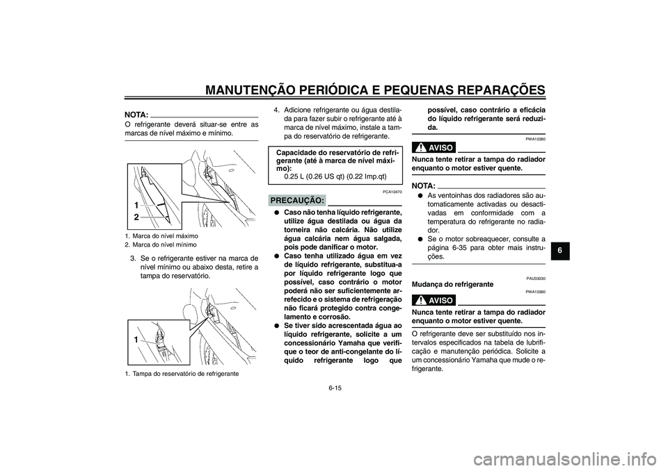 YAMAHA FJR1300A 2006 Manual de utilização (in Portuguese) MANUTENÇÃO PERIÓDICA E PEQUENAS REPARAÇÕES
6-15
6
NOTA:O refrigerante deverá situar-se entre asmarcas de nível máximo e mínimo.
3. Se o refrigerante estiver na marca de
nível mínimo ou abai YAMAHA FJR1300A 2006 Manual de utilização (in Portuguese) MANUTENÇÃO PERIÓDICA E PEQUENAS REPARAÇÕES
6-15
6
NOTA:O refrigerante deverá situar-se entre asmarcas de nível máximo e mínimo.
3. Se o refrigerante estiver na marca de
nível mínimo ou abai