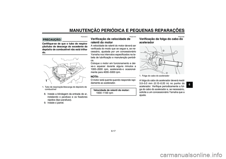 YAMAHA FJR1300A 2006 Manual de utilização (in Portuguese) MANUTENÇÃO PERIÓDICA E PEQUENAS REPARAÇÕES
6-17
6
PRECAUÇÃO:
PCA15410
Certifique-se de que o tubo de respira-
ção/tubo de descarga do excedente do
depósito de combustível não está trilha- YAMAHA FJR1300A 2006 Manual de utilização (in Portuguese) MANUTENÇÃO PERIÓDICA E PEQUENAS REPARAÇÕES
6-17
6
PRECAUÇÃO:
PCA15410
Certifique-se de que o tubo de respira-
ção/tubo de descarga do excedente do
depósito de combustível não está trilha-