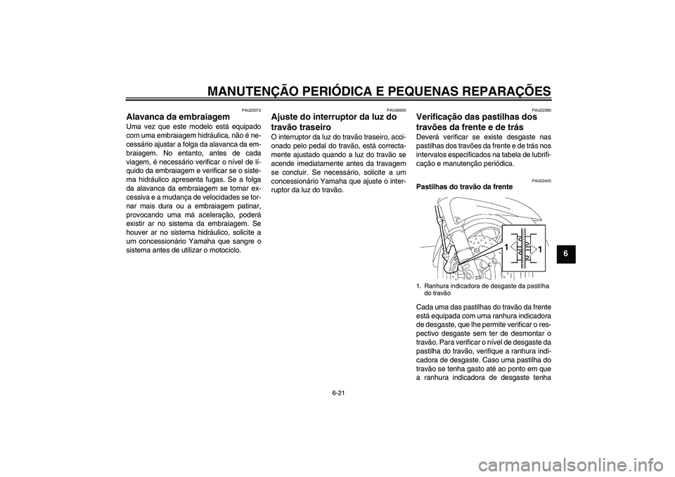 YAMAHA FJR1300A 2006  Manual de utilização (in Portuguese) MANUTENÇÃO PERIÓDICA E PEQUENAS REPARAÇÕES
6-21
6
PAU22072
Alavanca da embraiagem Uma vez que este modelo está equipado
com uma embraiagem hidráulica, não é ne-
cessário ajustar a folga da a
