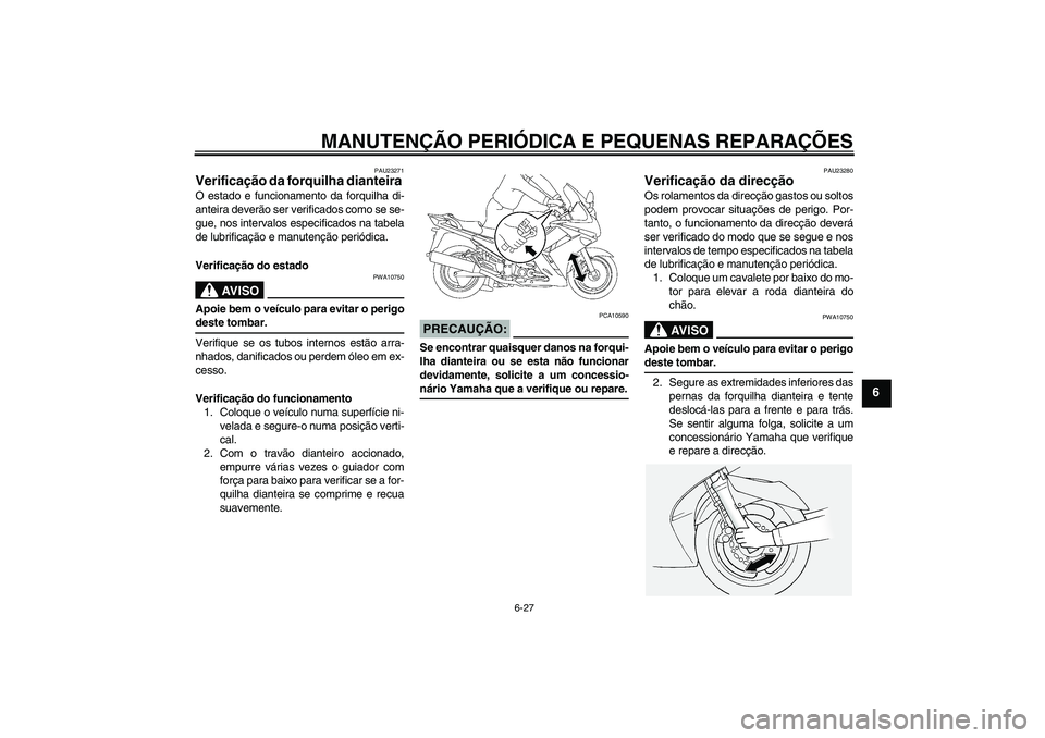 YAMAHA FJR1300A 2006 Manual de utilização (in Portuguese) MANUTENÇÃO PERIÓDICA E PEQUENAS REPARAÇÕES
6-27
6
PAU23271
Verificação da forquilha dianteira O estado e funcionamento da forquilha di-
anteira deverão ser verificados como se se-
gue, nos int YAMAHA FJR1300A 2006 Manual de utilização (in Portuguese) MANUTENÇÃO PERIÓDICA E PEQUENAS REPARAÇÕES
6-27
6
PAU23271
Verificação da forquilha dianteira O estado e funcionamento da forquilha di-
anteira deverão ser verificados como se se-
gue, nos int