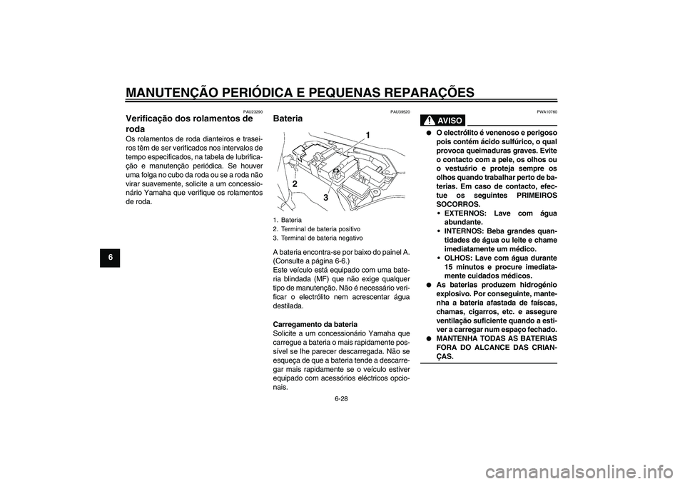 YAMAHA FJR1300A 2006 Manual de utilização (in Portuguese) MANUTENÇÃO PERIÓDICA E PEQUENAS REPARAÇÕES
6-28
6
PAU23290
Verificação dos rolamentos de
roda Os rolamentos de roda dianteiros e trasei-
ros têm de ser verificados nos intervalos de
tempo esp YAMAHA FJR1300A 2006 Manual de utilização (in Portuguese) MANUTENÇÃO PERIÓDICA E PEQUENAS REPARAÇÕES
6-28
6
PAU23290
Verificação dos rolamentos de
roda Os rolamentos de roda dianteiros e trasei-
ros têm de ser verificados nos intervalos de
tempo esp