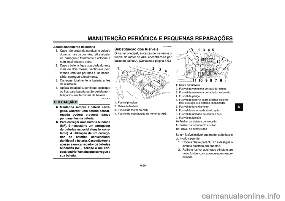 YAMAHA FJR1300A 2006 Manual de utilização (in Portuguese) MANUTENÇÃO PERIÓDICA E PEQUENAS REPARAÇÕES
6-29
6
Acondicionamento da bateria
1. Caso não pretenda conduzir o veículo
durante mais de um mês, retire a bate-
ria, carregue-a totalmente e coloqu YAMAHA FJR1300A 2006 Manual de utilização (in Portuguese) MANUTENÇÃO PERIÓDICA E PEQUENAS REPARAÇÕES
6-29
6
Acondicionamento da bateria
1. Caso não pretenda conduzir o veículo
durante mais de um mês, retire a bate-
ria, carregue-a totalmente e coloqu