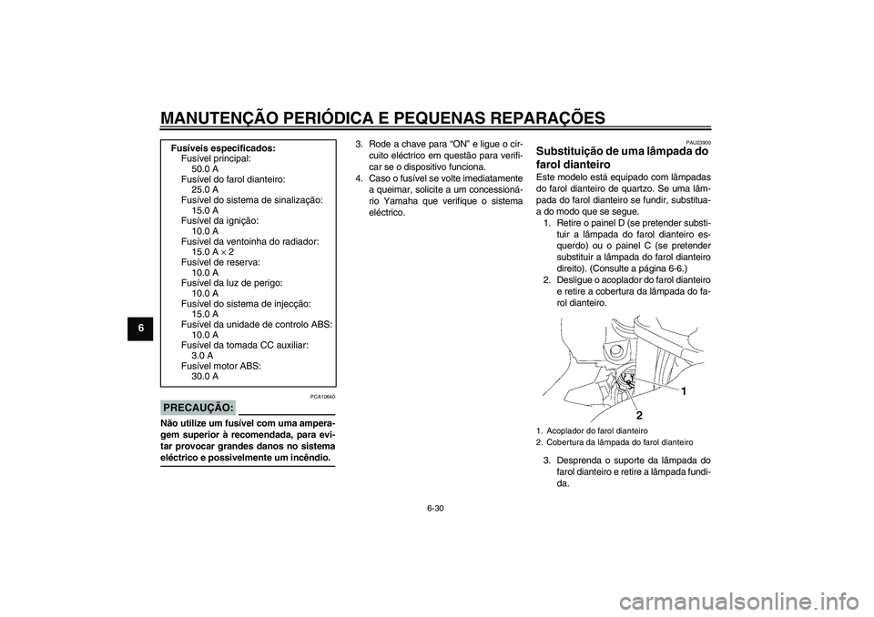 YAMAHA FJR1300A 2006 Manual de utilização (in Portuguese) MANUTENÇÃO PERIÓDICA E PEQUENAS REPARAÇÕES
6-30
6
PRECAUÇÃO:
PCA10640
Não utilize um fusível com uma ampera-
gem superior à recomendada, para evi-
tar provocar grandes danos no sistemaeléct YAMAHA FJR1300A 2006 Manual de utilização (in Portuguese) MANUTENÇÃO PERIÓDICA E PEQUENAS REPARAÇÕES
6-30
6
PRECAUÇÃO:
PCA10640
Não utilize um fusível com uma ampera-
gem superior à recomendada, para evi-
tar provocar grandes danos no sistemaeléct
