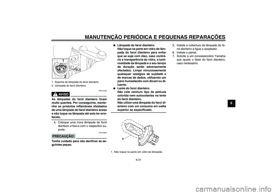 YAMAHA FJR1300A 2006 Manual de utilização (in Portuguese) MANUTENÇÃO PERIÓDICA E PEQUENAS REPARAÇÕES
6-31
6
AV I S O
PWA10790
As lâmpadas do farol dianteiro ficam
muito quentes. Por conseguinte, mante-
nha os produtos inflamáveis afastados
de uma lâm YAMAHA FJR1300A 2006 Manual de utilização (in Portuguese) MANUTENÇÃO PERIÓDICA E PEQUENAS REPARAÇÕES
6-31
6
AV I S O
PWA10790
As lâmpadas do farol dianteiro ficam
muito quentes. Por conseguinte, mante-
nha os produtos inflamáveis afastados
de uma lâm