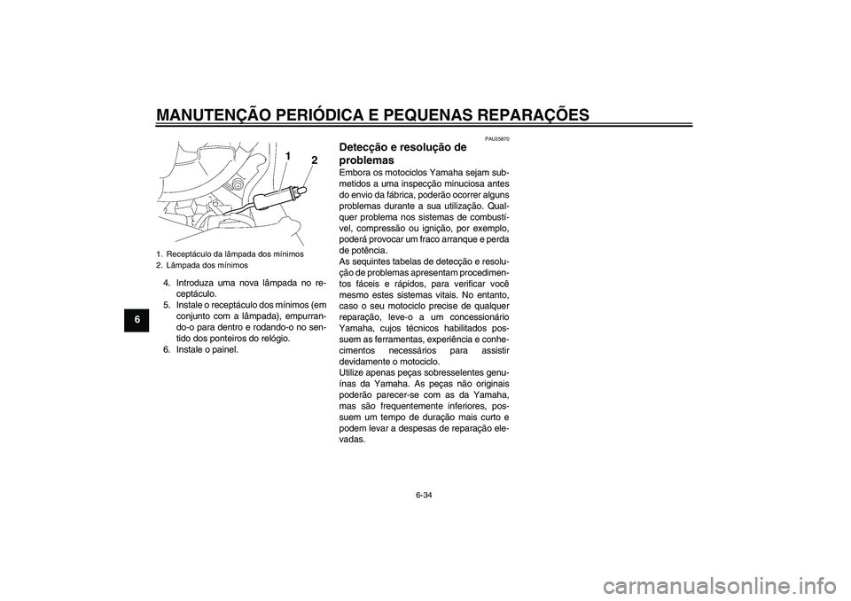 YAMAHA FJR1300A 2006 Manual de utilização (in Portuguese) MANUTENÇÃO PERIÓDICA E PEQUENAS REPARAÇÕES
6-34
6
4. Introduza uma nova lâmpada no re-
ceptáculo.
5. Instale o receptáculo dos mínimos (em
conjunto com a lâmpada), empurran-
do-o para dentro YAMAHA FJR1300A 2006 Manual de utilização (in Portuguese) MANUTENÇÃO PERIÓDICA E PEQUENAS REPARAÇÕES
6-34
6
4. Introduza uma nova lâmpada no re-
ceptáculo.
5. Instale o receptáculo dos mínimos (em
conjunto com a lâmpada), empurran-
do-o para dentro