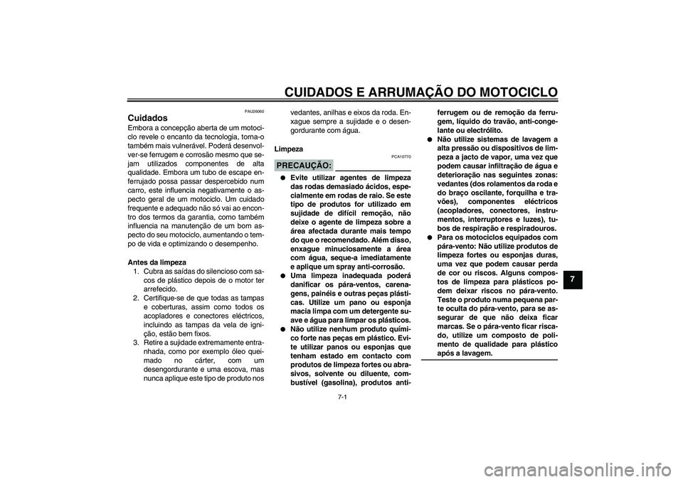 YAMAHA FJR1300A 2006  Manual de utilização (in Portuguese) CUIDADOS E ARRUMAÇÃO DO MOTOCICLO
7-1
7
PAU26060
Cuidados Embora a concepção aberta de um motoci-
clo revele o encanto da tecnologia, torna-o
também mais vulnerável. Poderá desenvol-
ver-se fer
