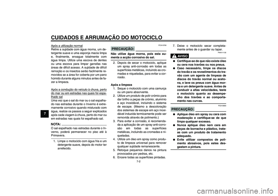 YAMAHA FJR1300A 2006  Manual de utilização (in Portuguese) CUIDADOS E ARRUMAÇÃO DO MOTOCICLO
7-2
7
Após a utilização normalRetire a sujidade com água morna, um de-
tergente suave e uma esponja macia limpa
e, finalmente, enxague totalmente com
água limp