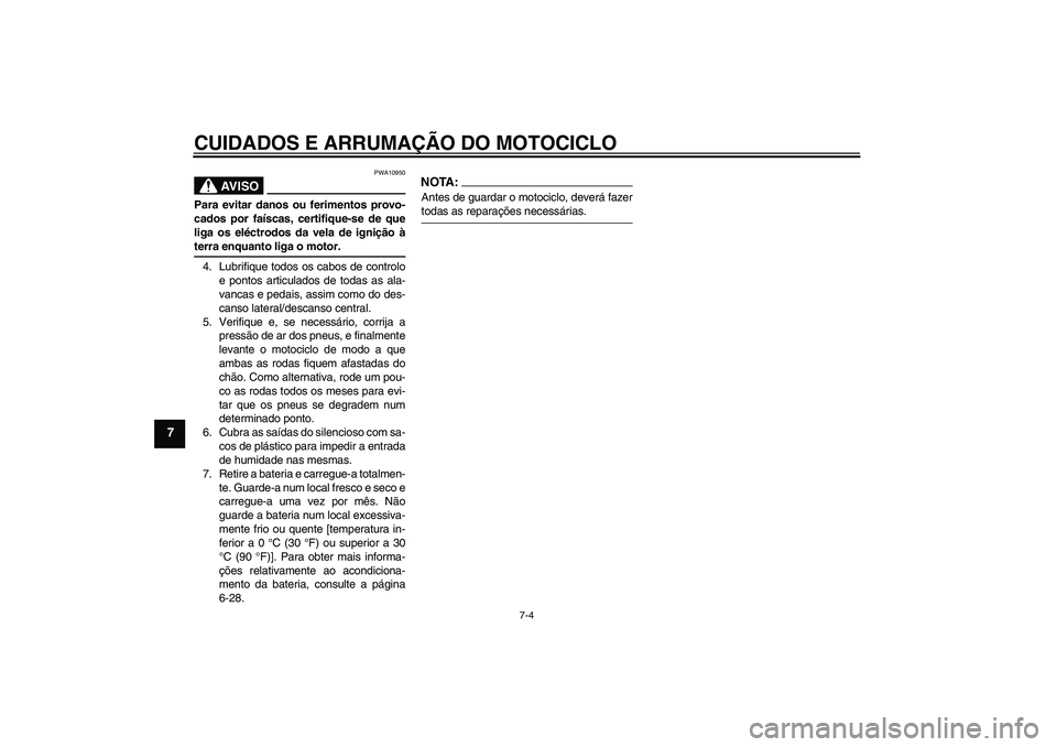 YAMAHA FJR1300A 2006  Manual de utilização (in Portuguese) CUIDADOS E ARRUMAÇÃO DO MOTOCICLO
7-4
7
AV I S O
PWA10950
Para evitar danos ou ferimentos provo-
cados por faíscas, certifique-se de que
liga os eléctrodos da vela de ignição àterra enquanto li