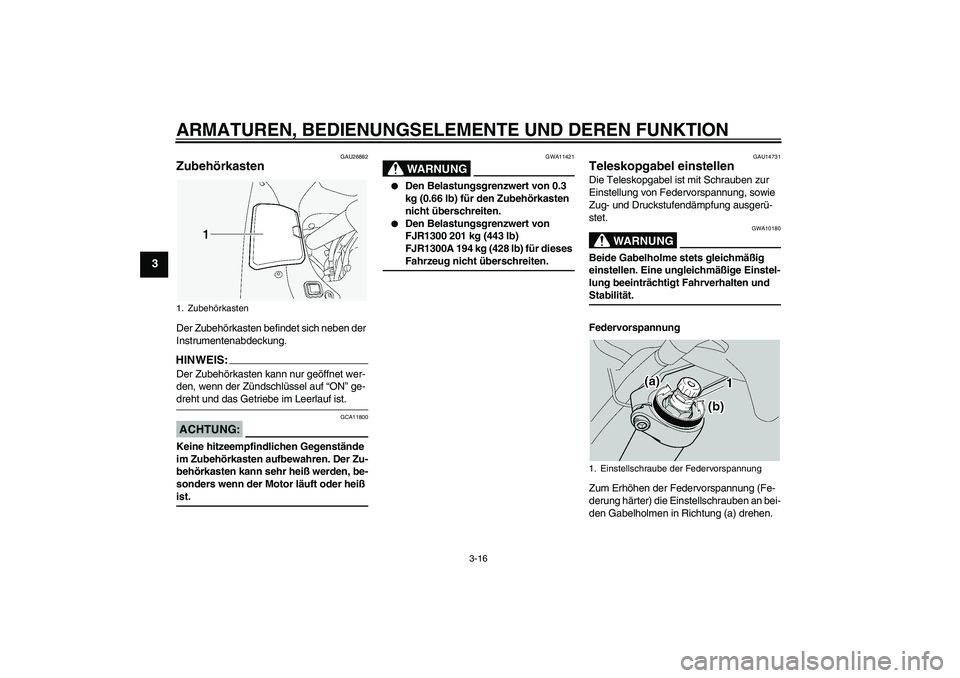 YAMAHA FJR1300A 2005  Betriebsanleitungen (in German) ARMATUREN, BEDIENUNGSELEMENTE UND DEREN FUNKTION
3-16
3
GAU26882
Zubehörkasten Der Zubehörkasten befindet sich neben der 
Instrumentenabdeckung.HINWEIS:Der Zubehörkasten kann nur geöffnet wer-
den