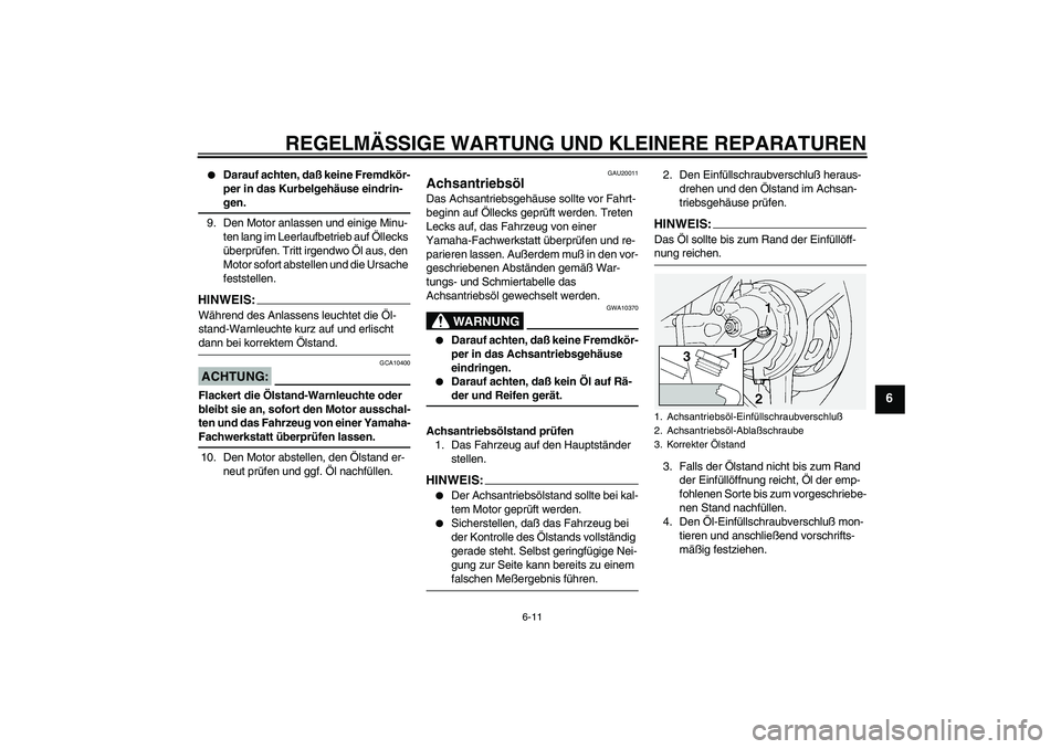 YAMAHA FJR1300A 2005  Betriebsanleitungen (in German) REGELMÄSSIGE WARTUNG UND KLEINERE REPARATUREN
6-11
6

Darauf achten, daß keine Fremdkör-
per in das Kurbelgehäuse eindrin-gen.
9. Den Motor anlassen und einige Minu-
ten lang im Leerlaufbetrieb a