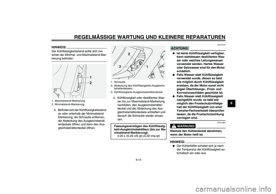 YAMAHA FJR1300A 2005  Betriebsanleitungen (in German) REGELMÄSSIGE WARTUNG UND KLEINERE REPARATUREN
6-13
6
HINWEIS:Der Kühlflüssigkeitsstand sollte sich zwi-
schen der Minimal- und Maximalstand-Mar-kierung befinden.
3. Befindet sich der Kühlflüssigk