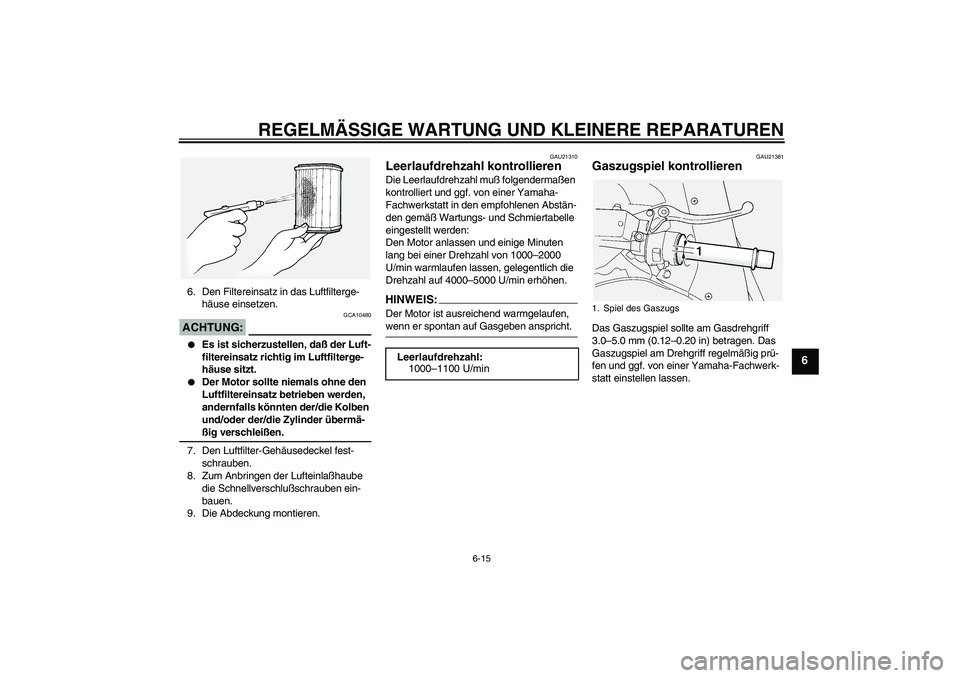 YAMAHA FJR1300A 2005  Betriebsanleitungen (in German) REGELMÄSSIGE WARTUNG UND KLEINERE REPARATUREN
6-15
6
6. Den Filtereinsatz in das Luftfilterge-
häuse einsetzen.ACHTUNG:
GCA10480

Es ist sicherzustellen, daß der Luft-
filtereinsatz richtig im Luf