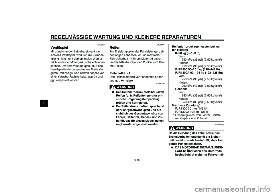 YAMAHA FJR1300A 2005  Betriebsanleitungen (in German) REGELMÄSSIGE WARTUNG UND KLEINERE REPARATUREN
6-16
6
GAU21401
Ventilspiel Mit zunehmender Betriebszeit verändert 
sich das Ventilspiel, wodurch die Zylinder-
füllung nicht mehr den optimalen Wert e