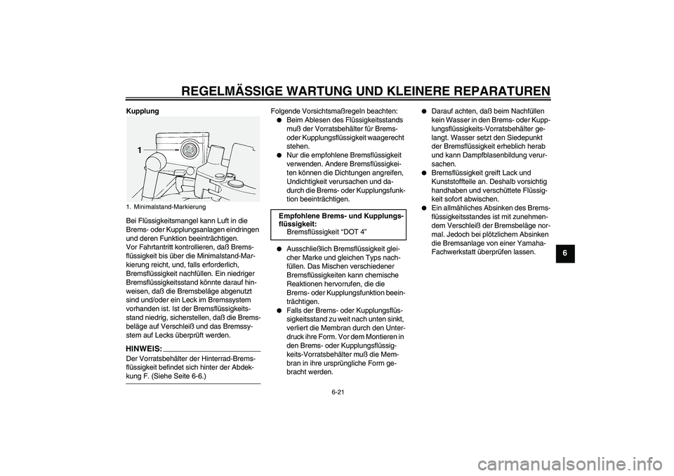 YAMAHA FJR1300A 2005  Betriebsanleitungen (in German) REGELMÄSSIGE WARTUNG UND KLEINERE REPARATUREN
6-21
6
Kupplung
Bei Flüssigkeitsmangel kann Luft in die 
Brems- oder Kupplungsanlagen eindringen 
und deren Funktion beeinträchtigen.
Vor Fahrtantritt 
