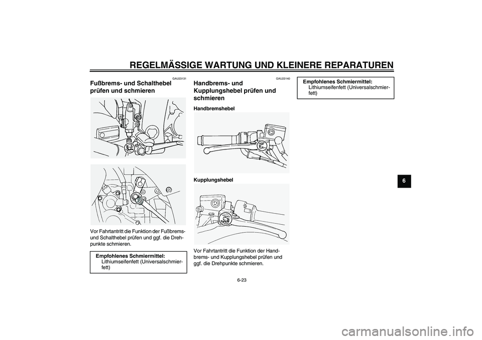 YAMAHA FJR1300A 2005  Betriebsanleitungen (in German) REGELMÄSSIGE WARTUNG UND KLEINERE REPARATUREN
6-23
6
GAU23131
Fußbrems- und Schalthebel 
prüfen und schmieren Vor Fahrtantritt die Funktion der Fußbrems- 
und Schalthebel prüfen und ggf. die Dreh