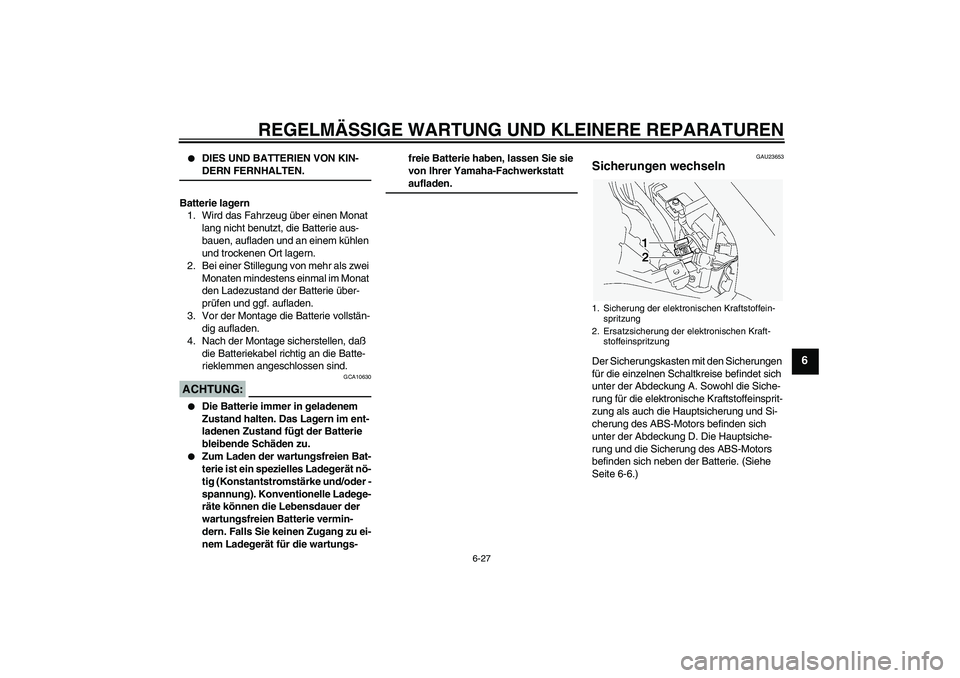 YAMAHA FJR1300A 2005  Betriebsanleitungen (in German) REGELMÄSSIGE WARTUNG UND KLEINERE REPARATUREN
6-27
6

DIES UND BATTERIEN VON KIN-DERN FERNHALTEN.
Batterie lagern
1. Wird das Fahrzeug über einen Monat 
lang nicht benutzt, die Batterie aus-
bauen,