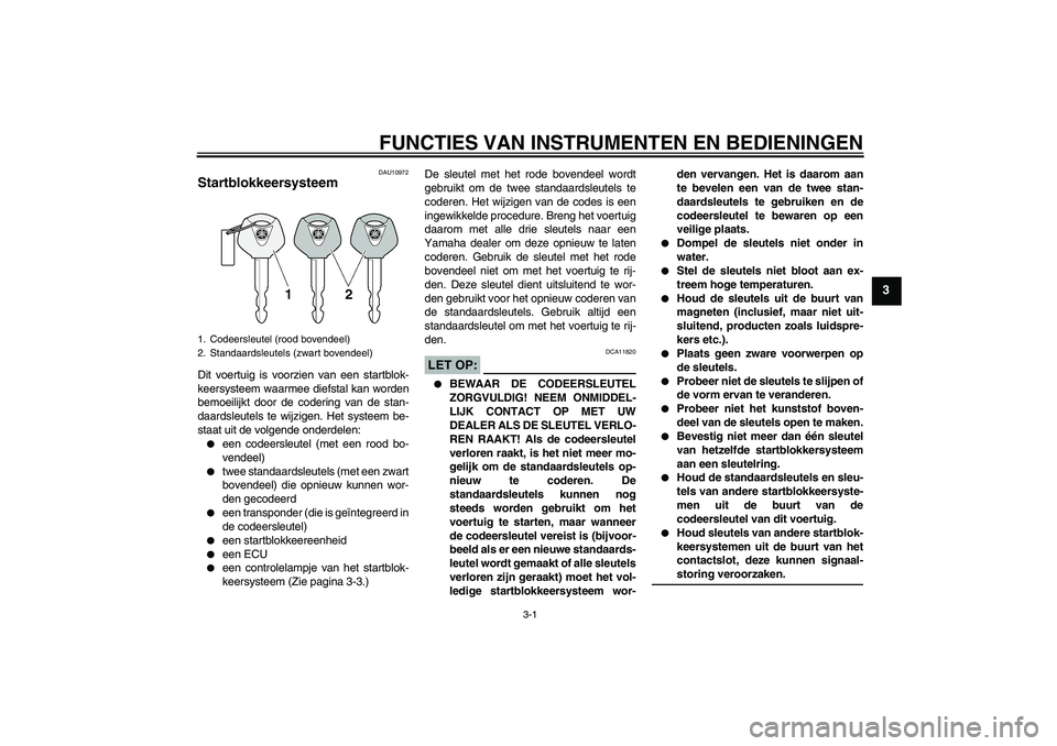 YAMAHA FJR1300A 2005 Instructieboekje (in Dutch) FUNCTIES VAN INSTRUMENTEN EN BEDIENINGEN
3-1
3
DAU10972
Startblokkeersysteem Dit voertuig is voorzien van een startblok-
keersysteem waarmee diefstal kan worden
bemoeilijkt door de codering van de sta YAMAHA FJR1300A 2005 Instructieboekje (in Dutch) FUNCTIES VAN INSTRUMENTEN EN BEDIENINGEN
3-1
3
DAU10972
Startblokkeersysteem Dit voertuig is voorzien van een startblok-
keersysteem waarmee diefstal kan worden
bemoeilijkt door de codering van de sta
