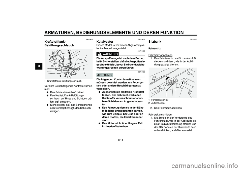 YAMAHA FJR1300A 2004  Betriebsanleitungen (in German) ARMATUREN, BEDIENUNGSELEMENTE UND DEREN FUNKTION
3-14
3
GAU13410
Kraftstofftank-
Belüftungsschlauch Vor dem Betrieb folgende Kontrolle vorneh-
men:
Den Schlauchanschluß prüfen.

Den Kraftstofftan
