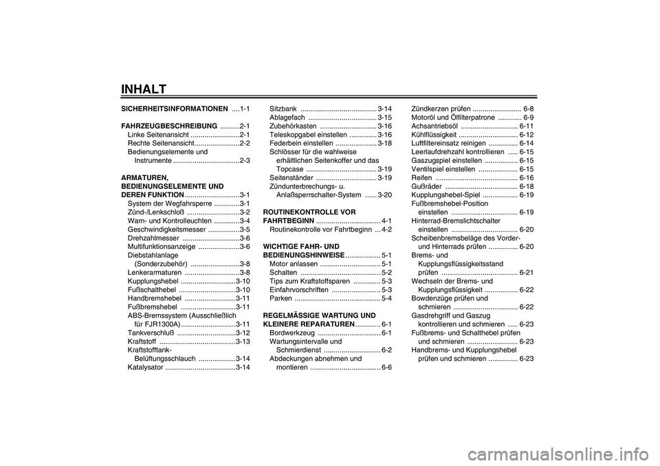 YAMAHA FJR1300A 2004 Betriebsanleitungen (in German) INHALTSICHERHEITSINFORMATIONEN ....1-1
FAHRZEUGBESCHREIBUNG ..........2-1
Linke Seitenansicht .........................2-1
Rechte Seitenansicht.......................2-2
Bedienungselemente und
Instru YAMAHA FJR1300A 2004 Betriebsanleitungen (in German) INHALTSICHERHEITSINFORMATIONEN ....1-1
FAHRZEUGBESCHREIBUNG ..........2-1
Linke Seitenansicht .........................2-1
Rechte Seitenansicht.......................2-2
Bedienungselemente und
Instru