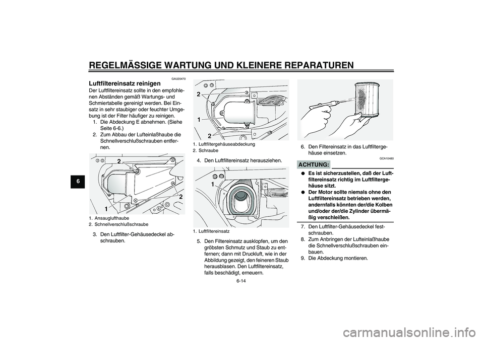 YAMAHA FJR1300A 2004 Betriebsanleitungen (in German) REGELMÄSSIGE WARTUNG UND KLEINERE REPARATUREN
6-14
6
GAU20470
Luftfiltereinsatz reinigen Der Luftfiltereinsatz sollte in den empfohle-
nen Abständen gemäß Wartungs- und
Schmiertabelle gereinigt w YAMAHA FJR1300A 2004 Betriebsanleitungen (in German) REGELMÄSSIGE WARTUNG UND KLEINERE REPARATUREN
6-14
6
GAU20470
Luftfiltereinsatz reinigen Der Luftfiltereinsatz sollte in den empfohle-
nen Abständen gemäß Wartungs- und
Schmiertabelle gereinigt w