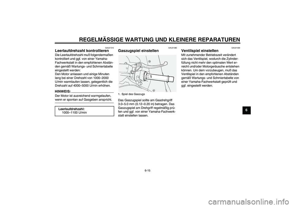 YAMAHA FJR1300A 2004 Betriebsanleitungen (in German) REGELMÄSSIGE WARTUNG UND KLEINERE REPARATUREN
6-15
6
GAU21310
Leerlaufdrehzahl kontrollieren Die Leerlaufdrehzahl muß folgendermaßen
kontrolliert und ggf. von einer Yamaha-
Fachwerkstatt in den em YAMAHA FJR1300A 2004 Betriebsanleitungen (in German) REGELMÄSSIGE WARTUNG UND KLEINERE REPARATUREN
6-15
6
GAU21310
Leerlaufdrehzahl kontrollieren Die Leerlaufdrehzahl muß folgendermaßen
kontrolliert und ggf. von einer Yamaha-
Fachwerkstatt in den em