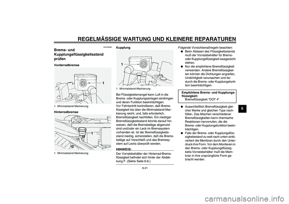YAMAHA FJR1300A 2004 Betriebsanleitungen (in German) REGELMÄSSIGE WARTUNG UND KLEINERE REPARATUREN
6-21
6
GAU22680
Brems- und
Kupplungsflüssigkeitsstand
prüfen Vorderradbremse
HinterradbremseKupplung
Bei Flüssigkeitsmangel kann Luft in die
Brems- YAMAHA FJR1300A 2004 Betriebsanleitungen (in German) REGELMÄSSIGE WARTUNG UND KLEINERE REPARATUREN
6-21
6
GAU22680
Brems- und
Kupplungsflüssigkeitsstand
prüfen Vorderradbremse
HinterradbremseKupplung
Bei Flüssigkeitsmangel kann Luft in die
Brems-