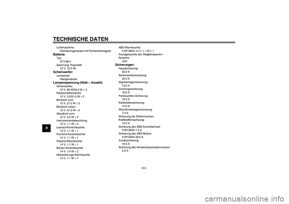 YAMAHA FJR1300A 2004 Betriebsanleitungen (in German) TECHNISCHE DATEN
8-3
8
Lichtmaschine:
Drehstromgenerator mit PermanentmagnetBatterie:Typ:
GT14B-4
Spannung, Kapazität:
12 V, 12.0 AhScheinwerfer:Lampenart:
HalogenlampeLampenspannung (Watt × Anzahl) YAMAHA FJR1300A 2004 Betriebsanleitungen (in German) TECHNISCHE DATEN
8-3
8
Lichtmaschine:
Drehstromgenerator mit PermanentmagnetBatterie:Typ:
GT14B-4
Spannung, Kapazität:
12 V, 12.0 AhScheinwerfer:Lampenart:
HalogenlampeLampenspannung (Watt × Anzahl)