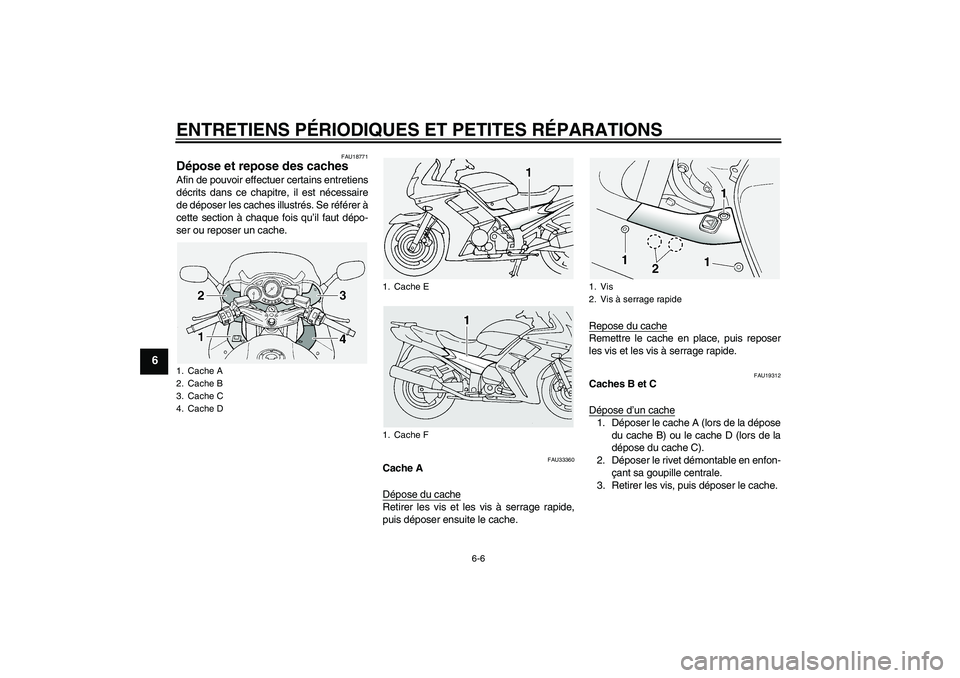YAMAHA FJR1300A 2004  Notices Demploi (in French) ENTRETIENS PÉRIODIQUES ET PETITES RÉPARATIONS
6-6
6
FAU18771
Dépose et repose des caches Afin de pouvoir effectuer certains entretiens
décrits dans ce chapitre, il est nécessaire
de déposer les 
