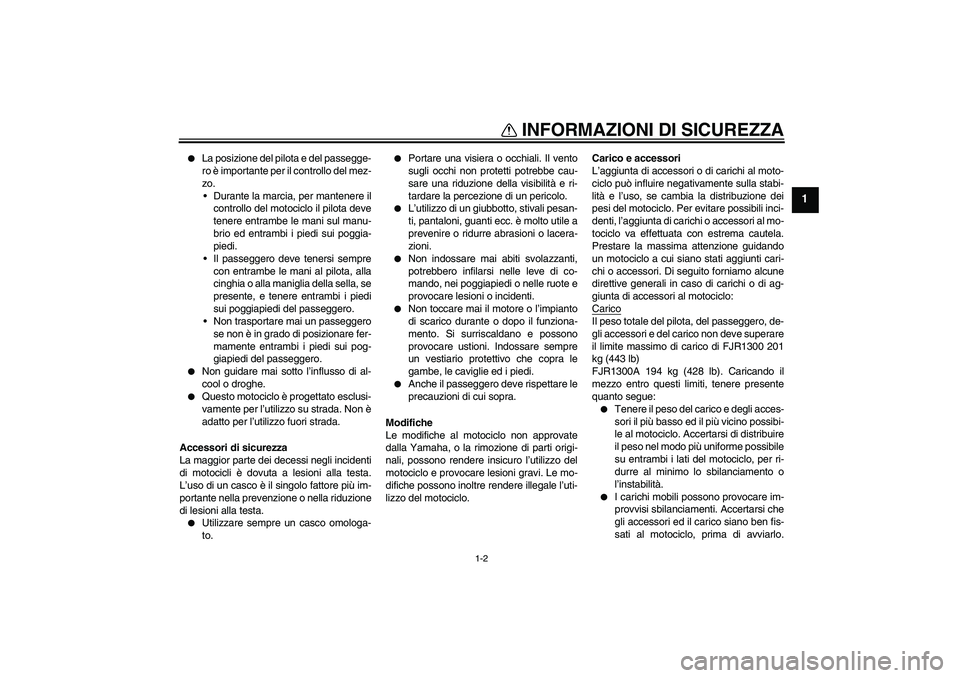YAMAHA FJR1300A 2004 Manuale duso (in Italian) INFORMAZIONI DI SICUREZZA
1-2
1
La posizione del pilota e del passegge-
ro è importante per il controllo del mez-
zo.
Durante la marcia, per mantenere il
controllo del motociclo il pilota deve
ten YAMAHA FJR1300A 2004 Manuale duso (in Italian) INFORMAZIONI DI SICUREZZA
1-2
1
La posizione del pilota e del passegge-
ro è importante per il controllo del mez-
zo.
Durante la marcia, per mantenere il
controllo del motociclo il pilota deve
ten
