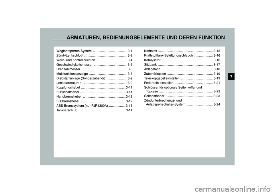 YAMAHA FJR1300A 2003 Betriebsanleitungen (in German) ARMATUREN, BEDIENUNGSELEMENTE UND DEREN FUNKTION
3
Wegfahrsperren-System ...................................... 3-1
Zünd-/Lenkschloß ................................................ 3-2
Warn- und Ko YAMAHA FJR1300A 2003 Betriebsanleitungen (in German) ARMATUREN, BEDIENUNGSELEMENTE UND DEREN FUNKTION
3
Wegfahrsperren-System ...................................... 3-1
Zünd-/Lenkschloß ................................................ 3-2
Warn- und Ko