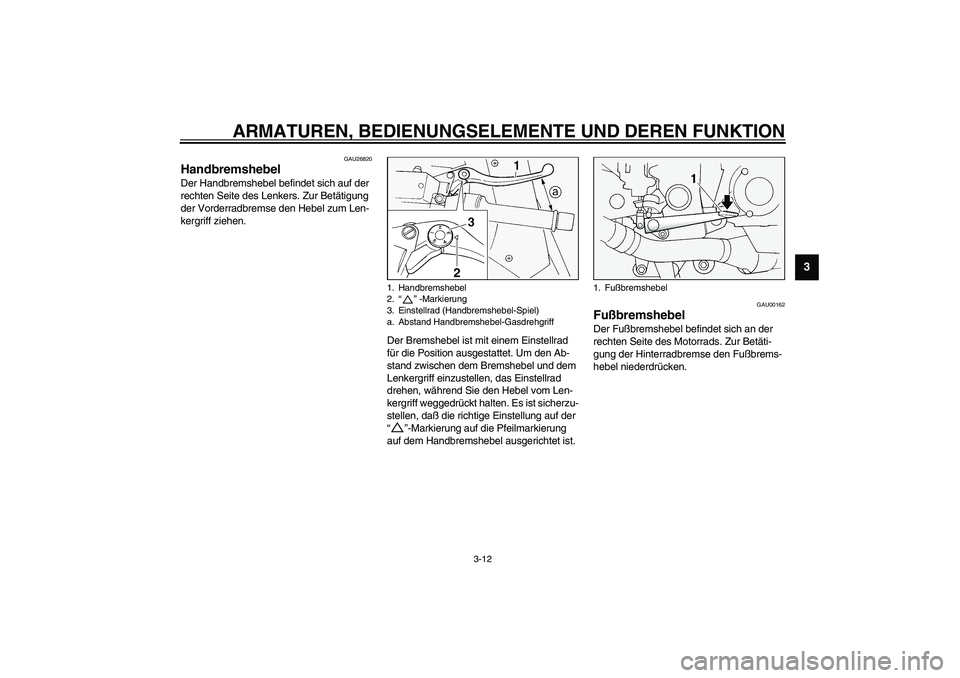 YAMAHA FJR1300A 2003  Betriebsanleitungen (in German) ARMATUREN, BEDIENUNGSELEMENTE UND DEREN FUNKTION
3-12
3
GAU26820
Handbremshebel Der Handbremshebel befindet sich auf der 
rechten Seite des Lenkers. Zur Betätigung 
der Vorderradbremse den Hebel zum 